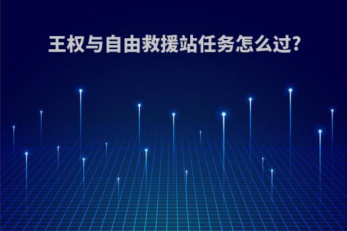王权与自由救援站任务怎么过?