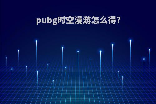 pubg时空漫游怎么得?