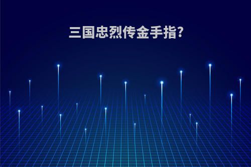 三国忠烈传金手指?