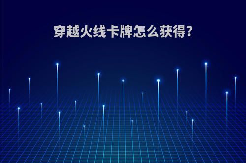 穿越火线卡牌怎么获得?