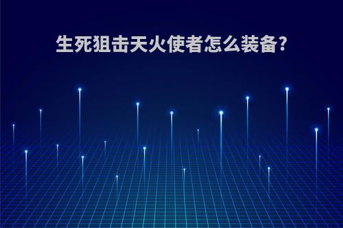 生死狙击天火使者怎么装备?