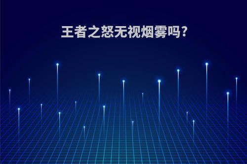 王者之怒无视烟雾吗?