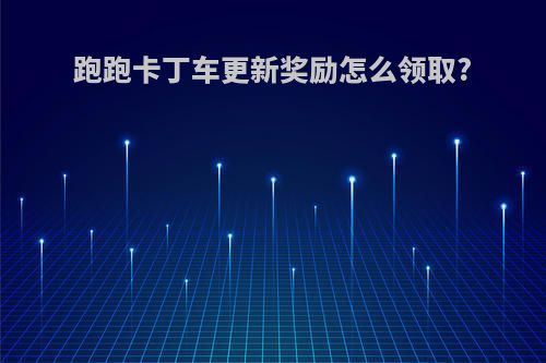 跑跑卡丁车更新奖励怎么领取?