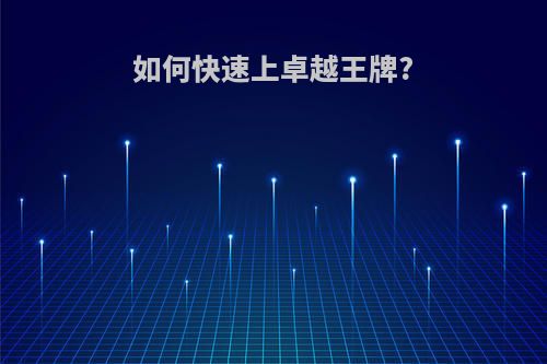 如何快速上卓越王牌?