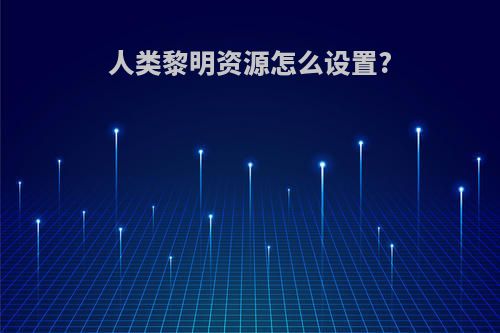 人类黎明资源怎么设置?