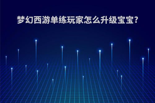梦幻西游单练玩家怎么升级宝宝?