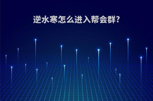 逆水寒怎么进入帮会群?