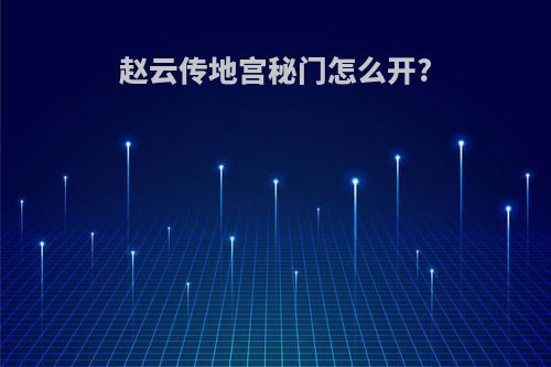 赵云传地宫秘门怎么开?
