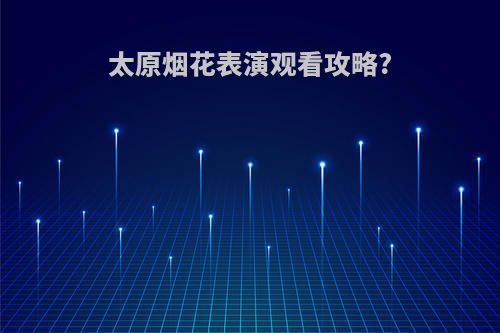太原烟花表演观看攻略?