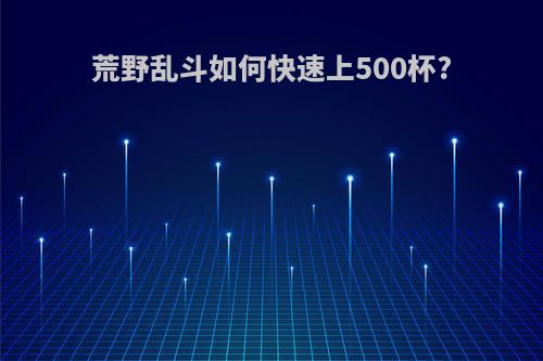 荒野乱斗如何快速上500杯?