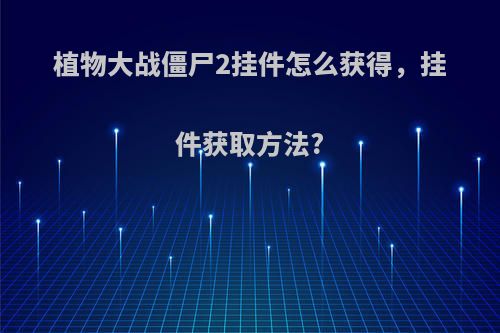 植物大战僵尸2挂件怎么获得，挂件获取方法?