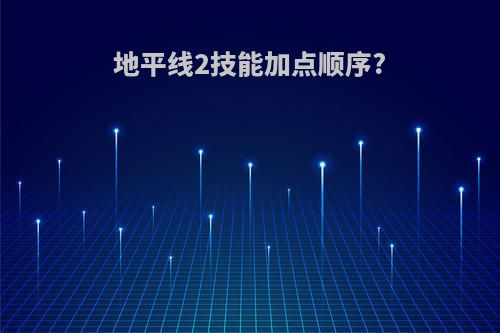 地平线2技能加点顺序?