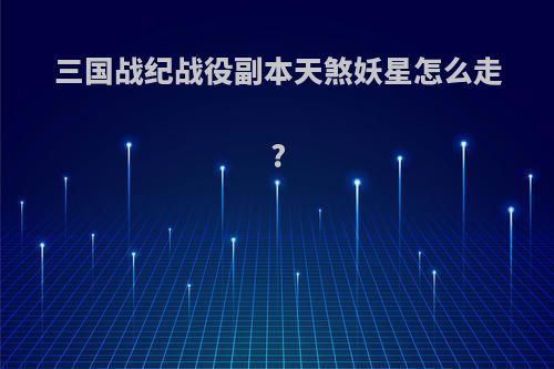 三国战纪战役副本天煞妖星怎么走?