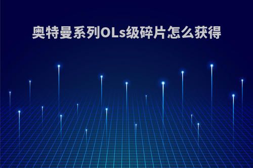 奥特曼系列OLs级碎片怎么获得