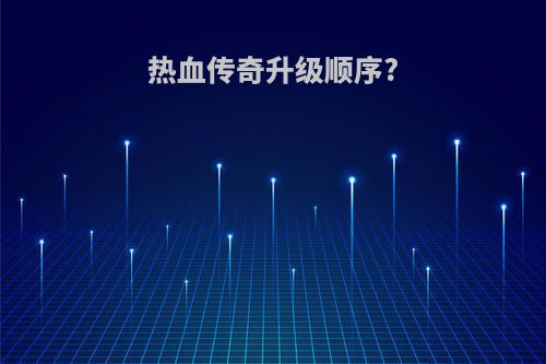 热血传奇升级顺序?