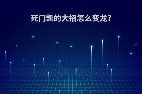 死门凯的大招怎么变龙?