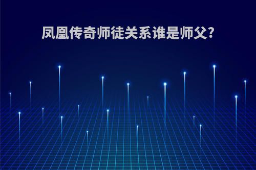 凤凰传奇师徒关系谁是师父?