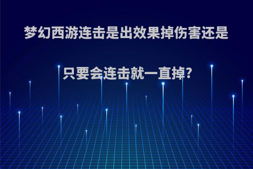 梦幻西游连击是出效果掉伤害还是只要会连击就一直掉?
