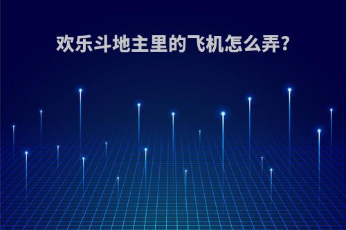 欢乐斗地主里的飞机怎么弄?
