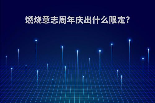 燃烧意志周年庆出什么限定?