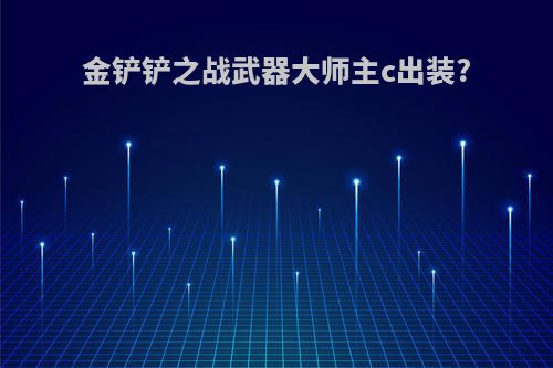 金铲铲之战武器大师主c出装?