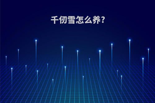 千仞雪怎么养?