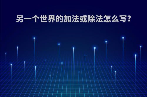 另一个世界的加法或除法怎么写?