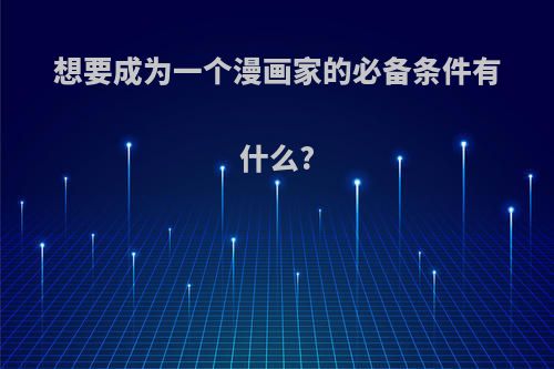 想要成为一个漫画家的必备条件有什么?