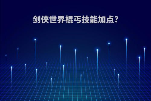 剑侠世界棍丐技能加点?
