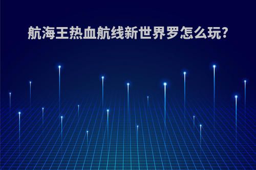 航海王热血航线新世界罗怎么玩?