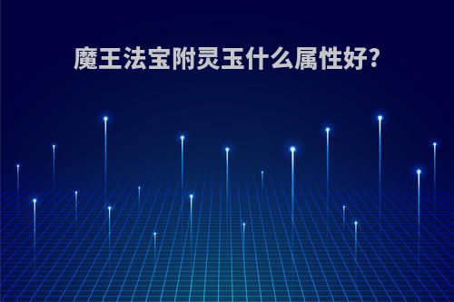 魔王法宝附灵玉什么属性好?