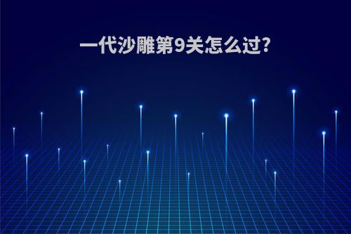 一代沙雕第9关怎么过?