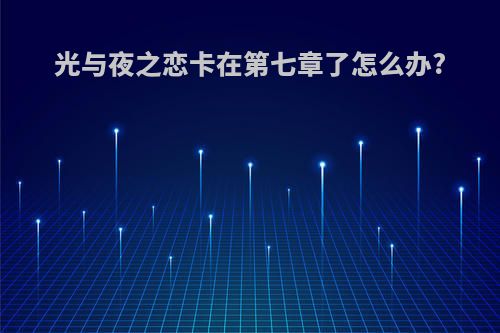光与夜之恋卡在第七章了怎么办?