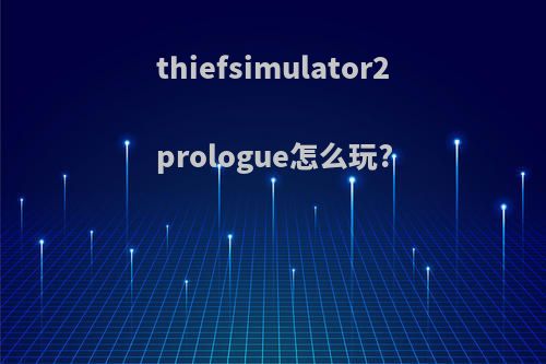 thiefsimulator2prologue怎么玩?