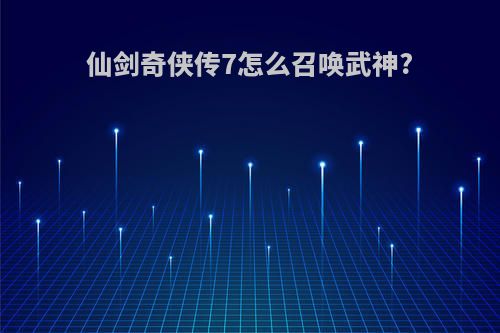 仙剑奇侠传7怎么召唤武神?