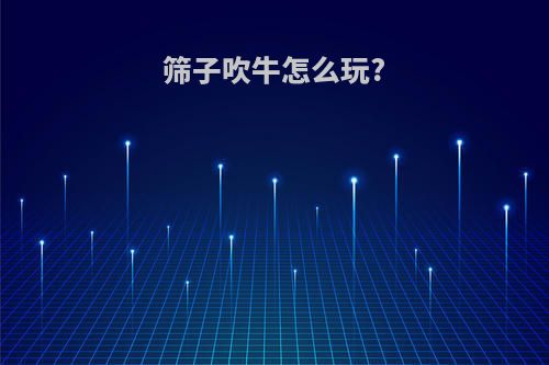 筛子吹牛怎么玩?