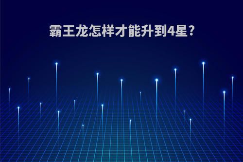 霸王龙怎样才能升到4星?