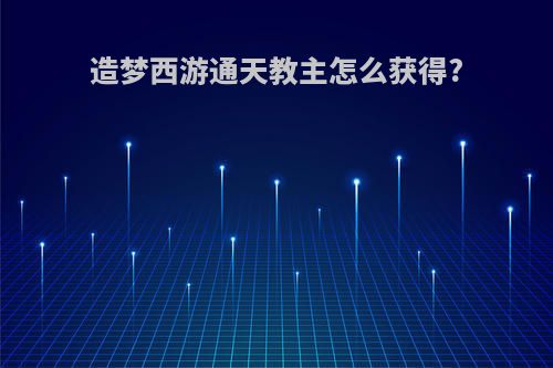 造梦西游通天教主怎么获得?