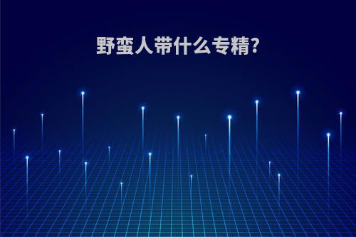野蛮人带什么专精?