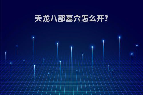 天龙八部墓穴怎么开?