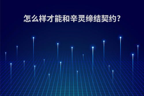 怎么样才能和辛灵缔结契约?