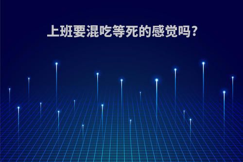 上班要混吃等死的感觉吗?