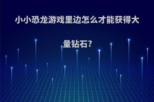 小小恐龙游戏里边怎么才能获得大量钻石?