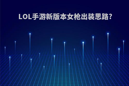 LOL手游新版本女枪出装思路?