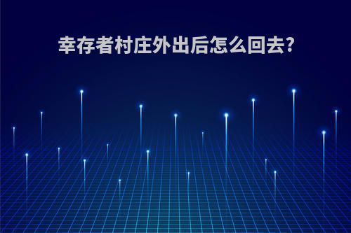 幸存者村庄外出后怎么回去?