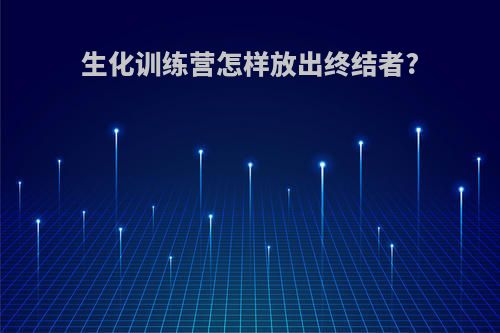 生化训练营怎样放出终结者?