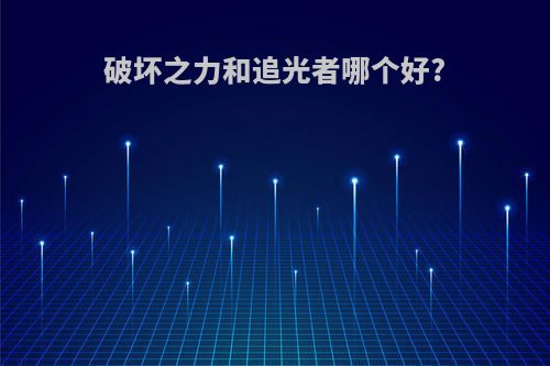 破坏之力和追光者哪个好?