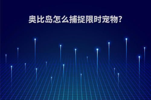 奥比岛怎么捕捉限时宠物?