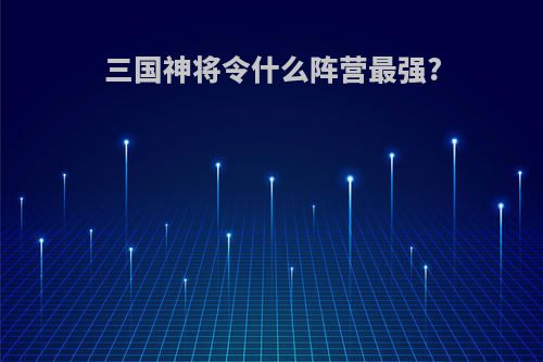 三国神将令什么阵营最强?