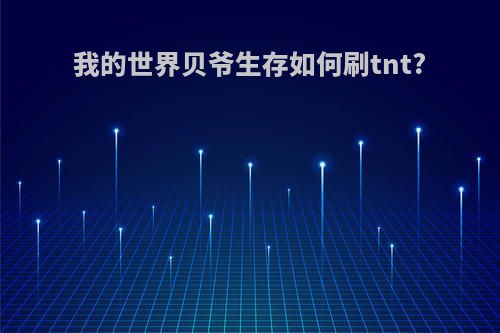 我的世界贝爷生存如何刷tnt?
